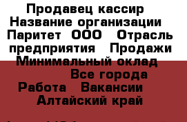 Продавец-кассир › Название организации ­ Паритет, ООО › Отрасль предприятия ­ Продажи › Минимальный оклад ­ 18 000 - Все города Работа » Вакансии   . Алтайский край